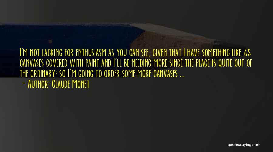 Claude Monet Quotes: I'm Not Lacking For Enthusiasm As You Can See, Given That I Have Something Like 65 Canvases Covered With Paint