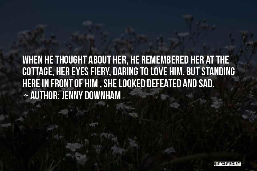 Jenny Downham Quotes: When He Thought About Her, He Remembered Her At The Cottage, Her Eyes Fiery, Daring To Love Him. But Standing