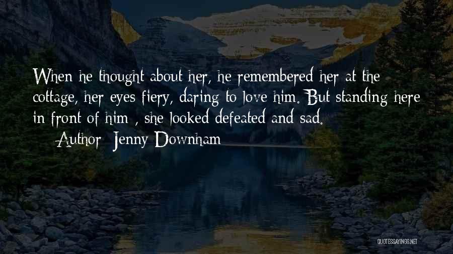 Jenny Downham Quotes: When He Thought About Her, He Remembered Her At The Cottage, Her Eyes Fiery, Daring To Love Him. But Standing