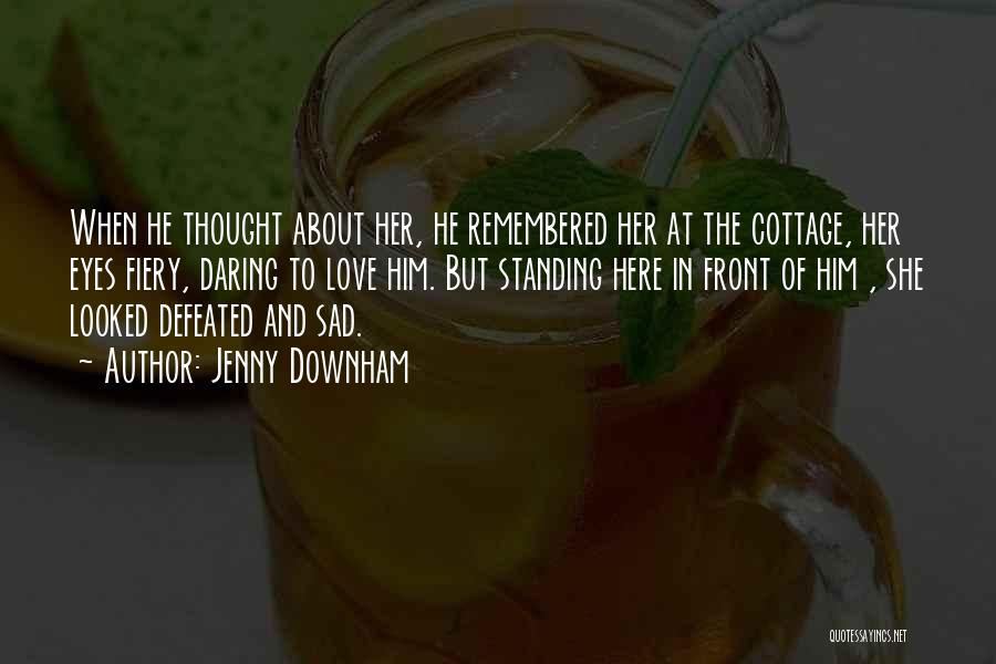 Jenny Downham Quotes: When He Thought About Her, He Remembered Her At The Cottage, Her Eyes Fiery, Daring To Love Him. But Standing