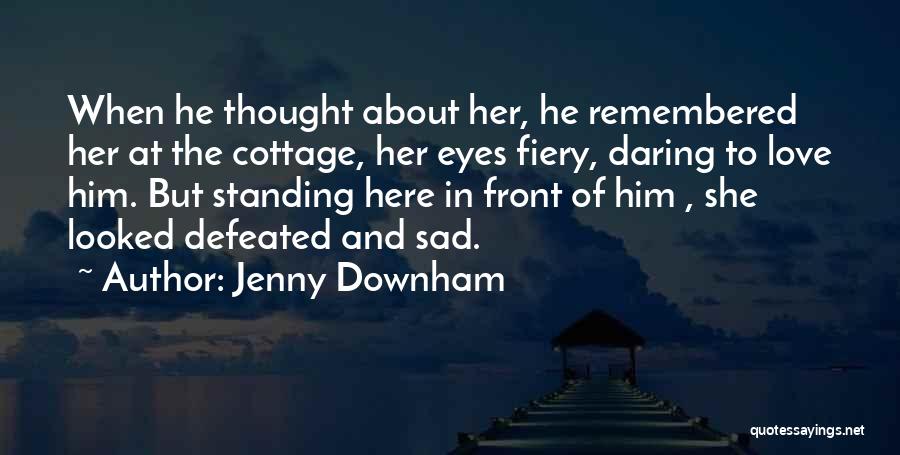 Jenny Downham Quotes: When He Thought About Her, He Remembered Her At The Cottage, Her Eyes Fiery, Daring To Love Him. But Standing