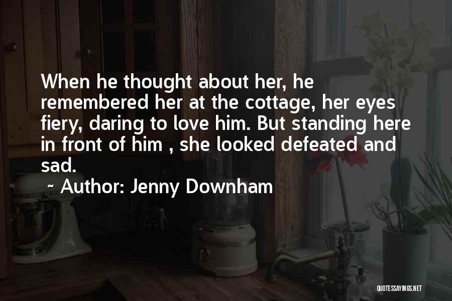 Jenny Downham Quotes: When He Thought About Her, He Remembered Her At The Cottage, Her Eyes Fiery, Daring To Love Him. But Standing