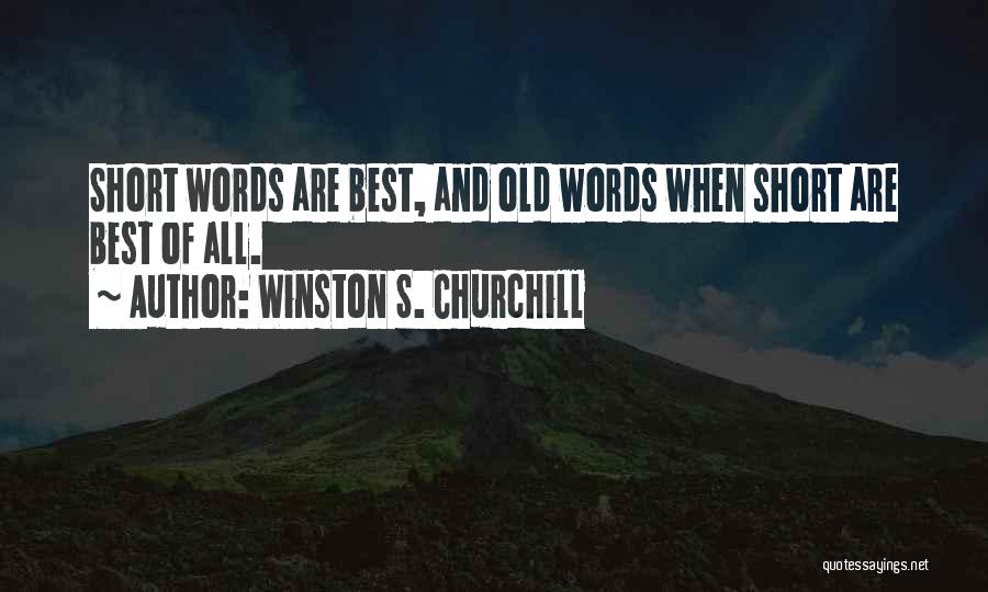 Winston S. Churchill Quotes: Short Words Are Best, And Old Words When Short Are Best Of All.