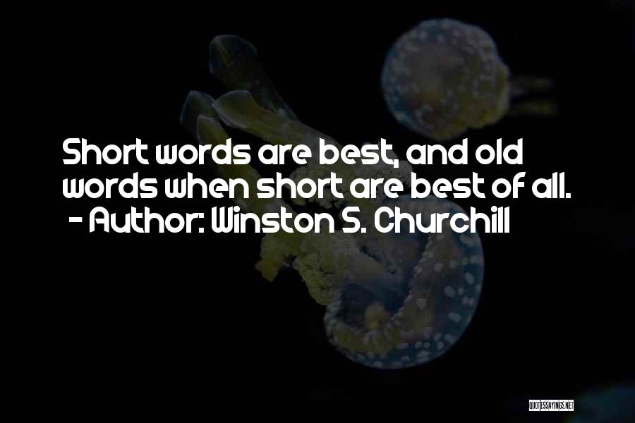 Winston S. Churchill Quotes: Short Words Are Best, And Old Words When Short Are Best Of All.