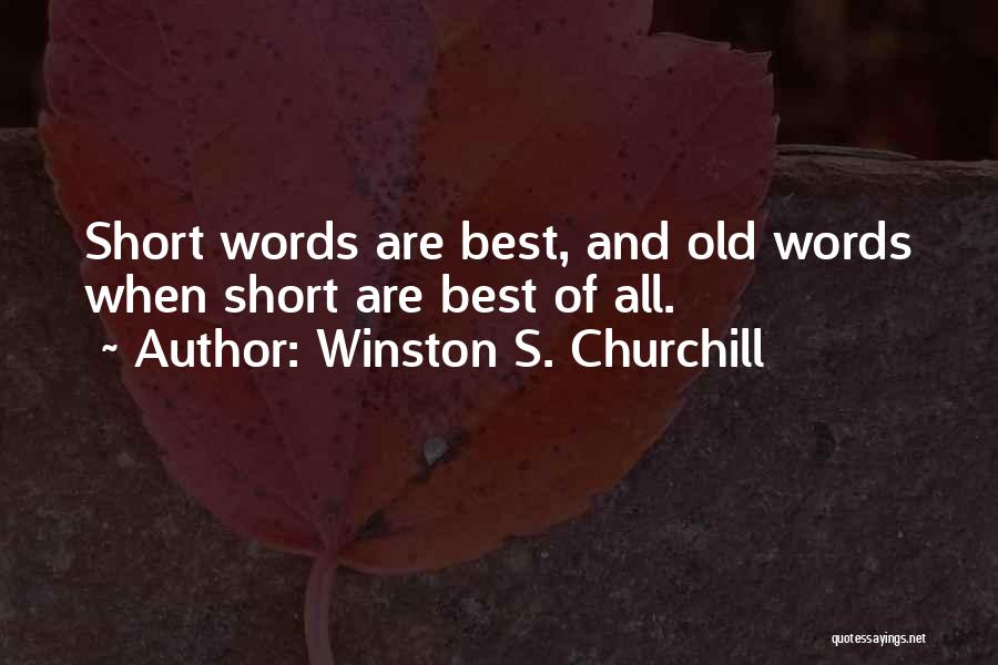 Winston S. Churchill Quotes: Short Words Are Best, And Old Words When Short Are Best Of All.