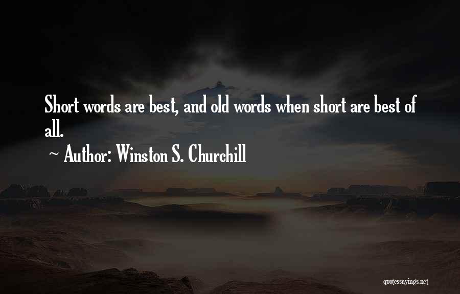 Winston S. Churchill Quotes: Short Words Are Best, And Old Words When Short Are Best Of All.