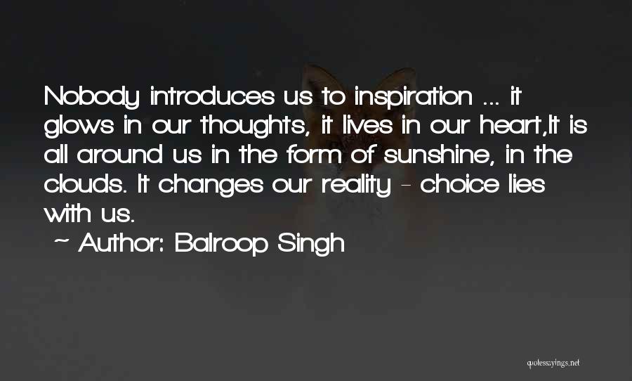 Balroop Singh Quotes: Nobody Introduces Us To Inspiration ... It Glows In Our Thoughts, It Lives In Our Heart,it Is All Around Us