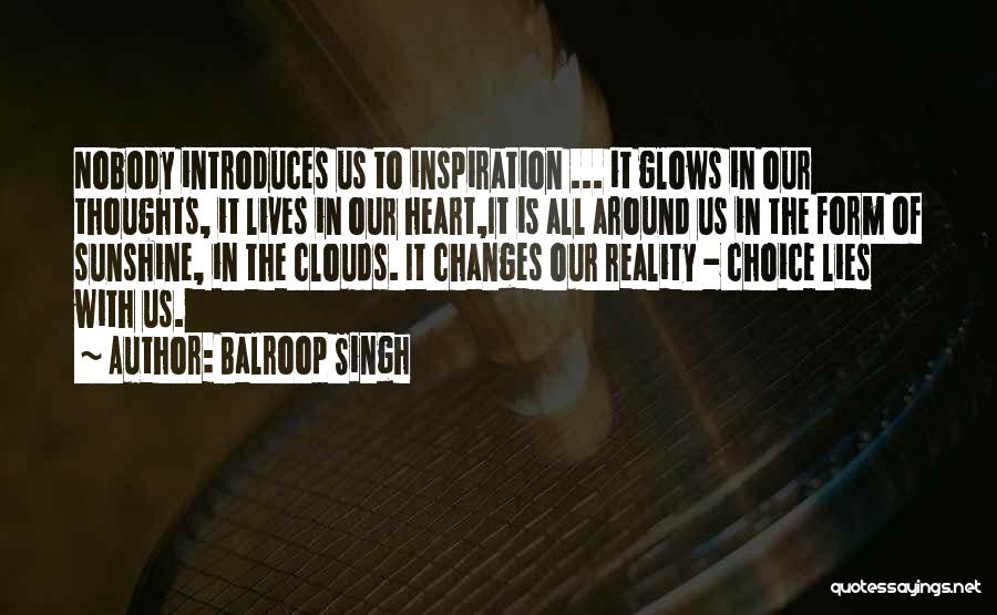 Balroop Singh Quotes: Nobody Introduces Us To Inspiration ... It Glows In Our Thoughts, It Lives In Our Heart,it Is All Around Us