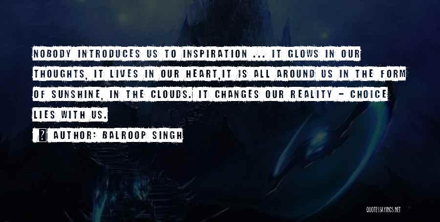 Balroop Singh Quotes: Nobody Introduces Us To Inspiration ... It Glows In Our Thoughts, It Lives In Our Heart,it Is All Around Us