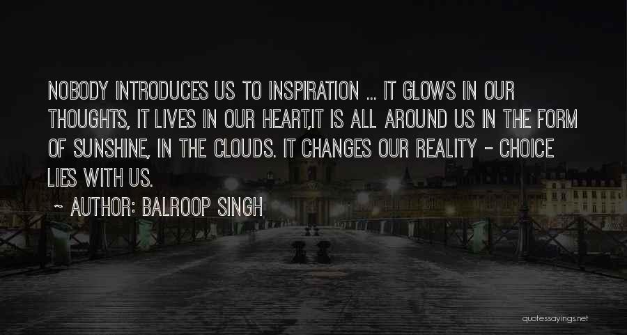 Balroop Singh Quotes: Nobody Introduces Us To Inspiration ... It Glows In Our Thoughts, It Lives In Our Heart,it Is All Around Us