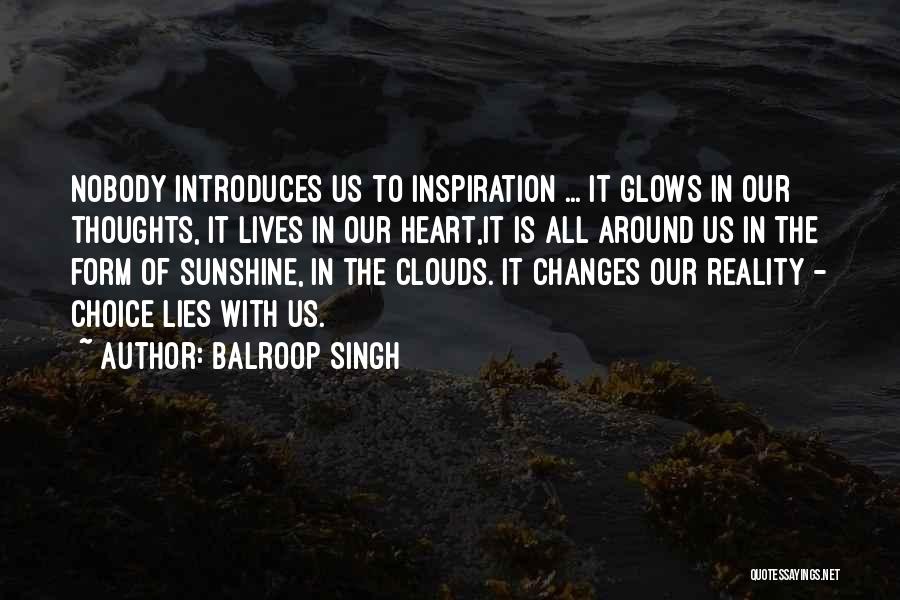 Balroop Singh Quotes: Nobody Introduces Us To Inspiration ... It Glows In Our Thoughts, It Lives In Our Heart,it Is All Around Us