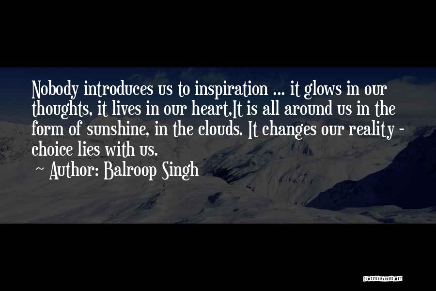 Balroop Singh Quotes: Nobody Introduces Us To Inspiration ... It Glows In Our Thoughts, It Lives In Our Heart,it Is All Around Us