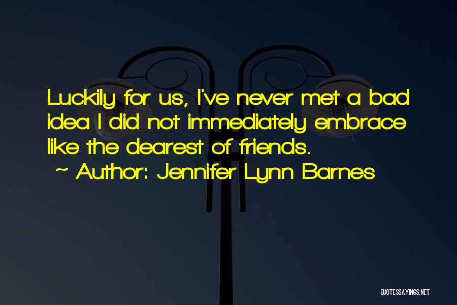 Jennifer Lynn Barnes Quotes: Luckily For Us, I've Never Met A Bad Idea I Did Not Immediately Embrace Like The Dearest Of Friends.