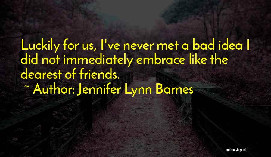 Jennifer Lynn Barnes Quotes: Luckily For Us, I've Never Met A Bad Idea I Did Not Immediately Embrace Like The Dearest Of Friends.