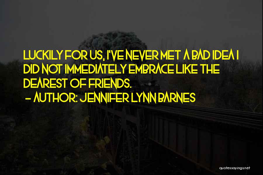 Jennifer Lynn Barnes Quotes: Luckily For Us, I've Never Met A Bad Idea I Did Not Immediately Embrace Like The Dearest Of Friends.