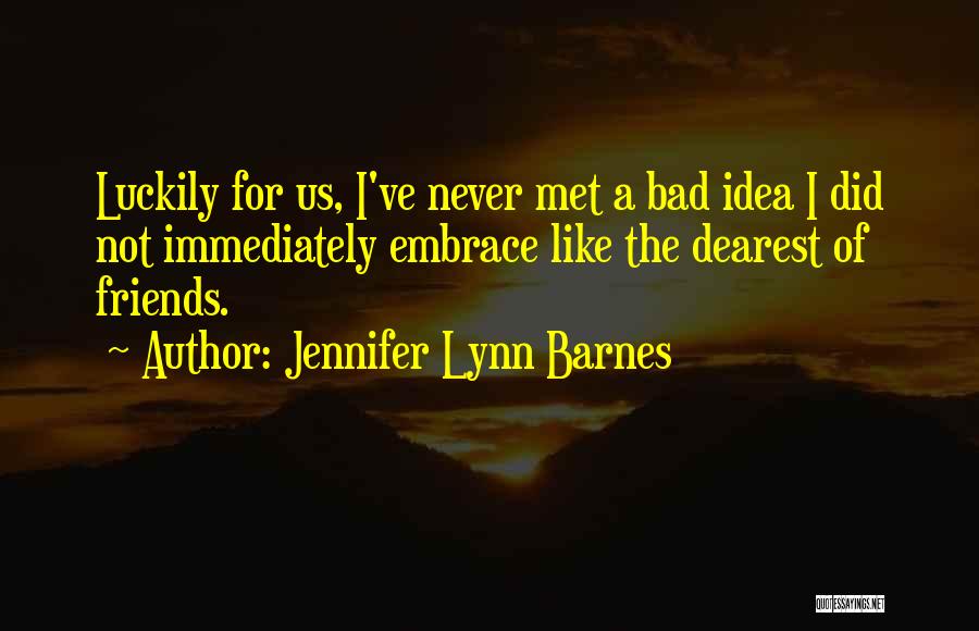 Jennifer Lynn Barnes Quotes: Luckily For Us, I've Never Met A Bad Idea I Did Not Immediately Embrace Like The Dearest Of Friends.