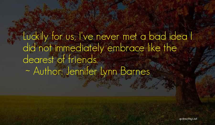 Jennifer Lynn Barnes Quotes: Luckily For Us, I've Never Met A Bad Idea I Did Not Immediately Embrace Like The Dearest Of Friends.