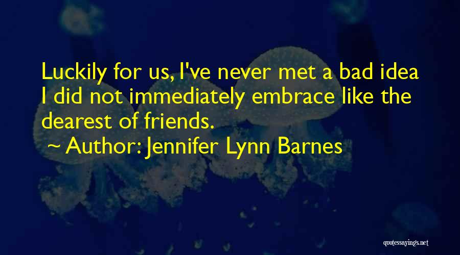 Jennifer Lynn Barnes Quotes: Luckily For Us, I've Never Met A Bad Idea I Did Not Immediately Embrace Like The Dearest Of Friends.