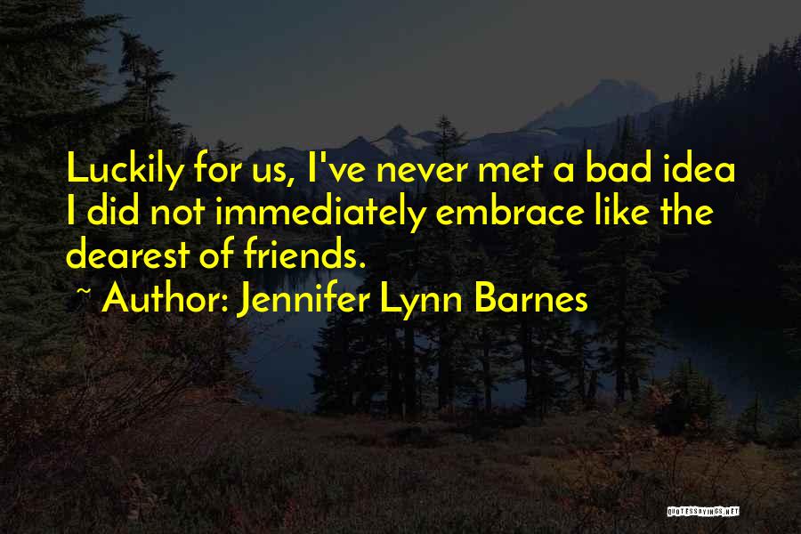 Jennifer Lynn Barnes Quotes: Luckily For Us, I've Never Met A Bad Idea I Did Not Immediately Embrace Like The Dearest Of Friends.