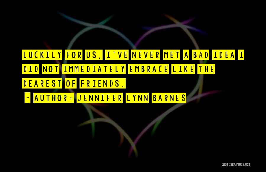 Jennifer Lynn Barnes Quotes: Luckily For Us, I've Never Met A Bad Idea I Did Not Immediately Embrace Like The Dearest Of Friends.