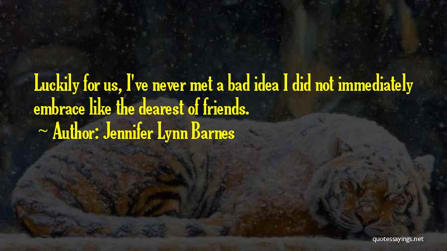 Jennifer Lynn Barnes Quotes: Luckily For Us, I've Never Met A Bad Idea I Did Not Immediately Embrace Like The Dearest Of Friends.