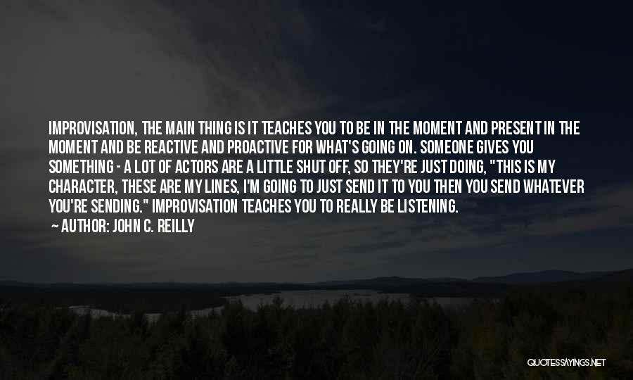 John C. Reilly Quotes: Improvisation, The Main Thing Is It Teaches You To Be In The Moment And Present In The Moment And Be