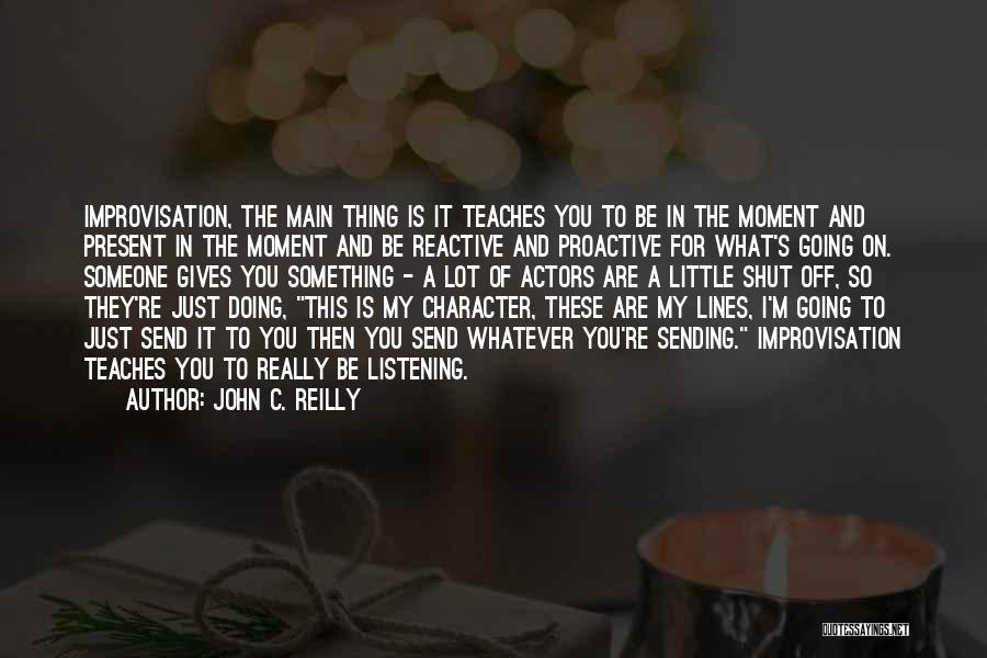 John C. Reilly Quotes: Improvisation, The Main Thing Is It Teaches You To Be In The Moment And Present In The Moment And Be