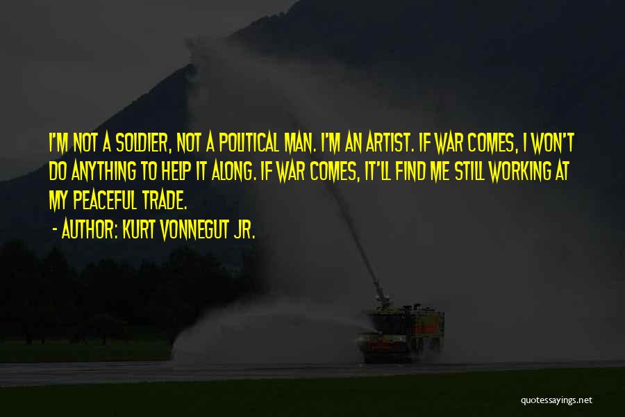 Kurt Vonnegut Jr. Quotes: I'm Not A Soldier, Not A Political Man. I'm An Artist. If War Comes, I Won't Do Anything To Help