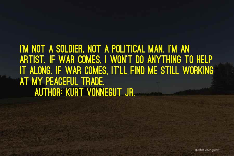 Kurt Vonnegut Jr. Quotes: I'm Not A Soldier, Not A Political Man. I'm An Artist. If War Comes, I Won't Do Anything To Help