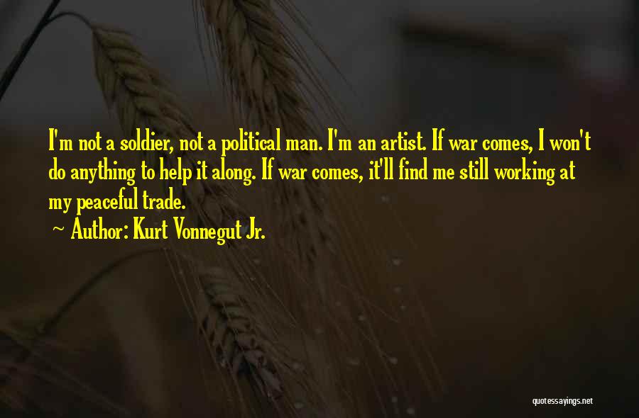 Kurt Vonnegut Jr. Quotes: I'm Not A Soldier, Not A Political Man. I'm An Artist. If War Comes, I Won't Do Anything To Help