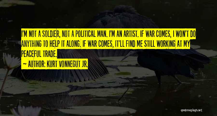 Kurt Vonnegut Jr. Quotes: I'm Not A Soldier, Not A Political Man. I'm An Artist. If War Comes, I Won't Do Anything To Help