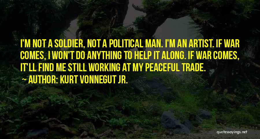 Kurt Vonnegut Jr. Quotes: I'm Not A Soldier, Not A Political Man. I'm An Artist. If War Comes, I Won't Do Anything To Help