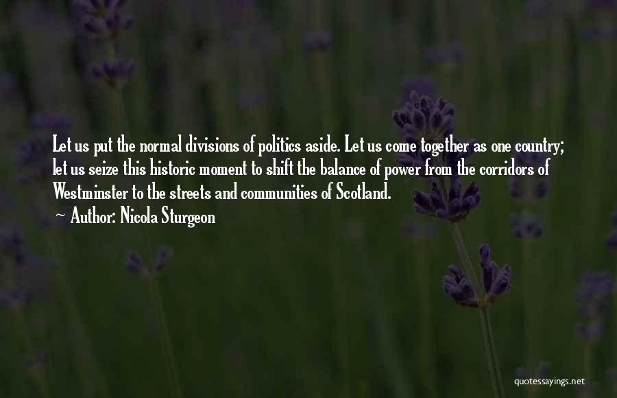 Nicola Sturgeon Quotes: Let Us Put The Normal Divisions Of Politics Aside. Let Us Come Together As One Country; Let Us Seize This