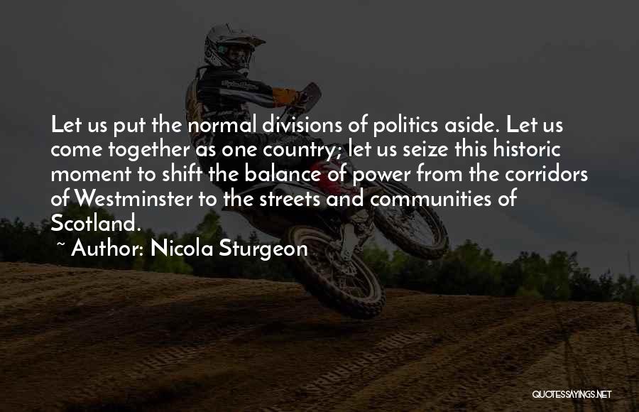 Nicola Sturgeon Quotes: Let Us Put The Normal Divisions Of Politics Aside. Let Us Come Together As One Country; Let Us Seize This