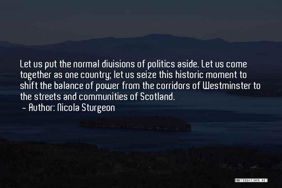 Nicola Sturgeon Quotes: Let Us Put The Normal Divisions Of Politics Aside. Let Us Come Together As One Country; Let Us Seize This