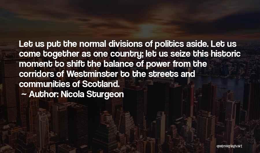 Nicola Sturgeon Quotes: Let Us Put The Normal Divisions Of Politics Aside. Let Us Come Together As One Country; Let Us Seize This