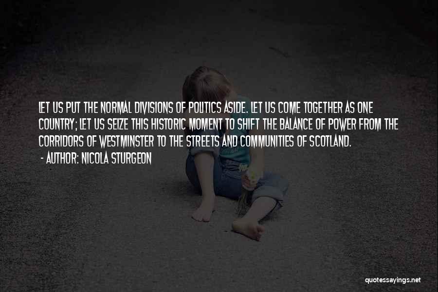 Nicola Sturgeon Quotes: Let Us Put The Normal Divisions Of Politics Aside. Let Us Come Together As One Country; Let Us Seize This