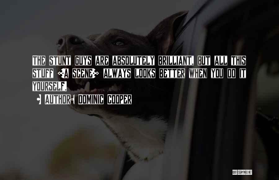 Dominic Cooper Quotes: The Stunt Guys Are Absolutely Brilliant, But All This Stuff [a Scene] Always Looks Better When You Do It Yourself.