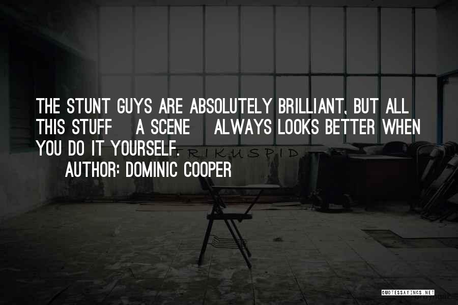 Dominic Cooper Quotes: The Stunt Guys Are Absolutely Brilliant, But All This Stuff [a Scene] Always Looks Better When You Do It Yourself.