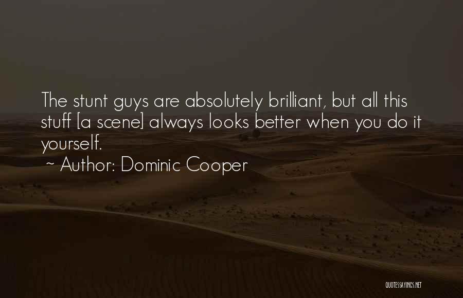 Dominic Cooper Quotes: The Stunt Guys Are Absolutely Brilliant, But All This Stuff [a Scene] Always Looks Better When You Do It Yourself.