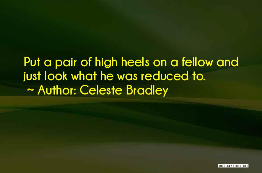 Celeste Bradley Quotes: Put A Pair Of High Heels On A Fellow And Just Look What He Was Reduced To.