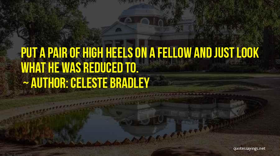 Celeste Bradley Quotes: Put A Pair Of High Heels On A Fellow And Just Look What He Was Reduced To.