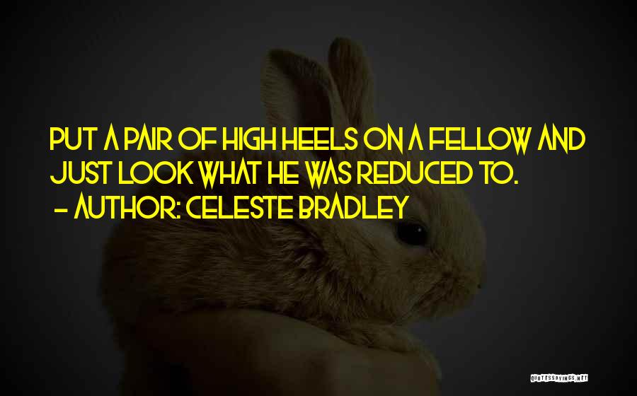 Celeste Bradley Quotes: Put A Pair Of High Heels On A Fellow And Just Look What He Was Reduced To.