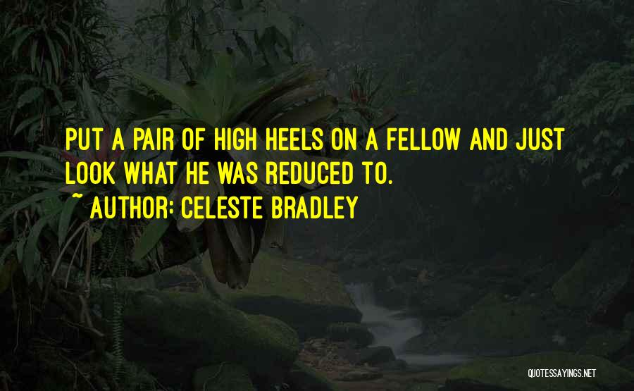 Celeste Bradley Quotes: Put A Pair Of High Heels On A Fellow And Just Look What He Was Reduced To.