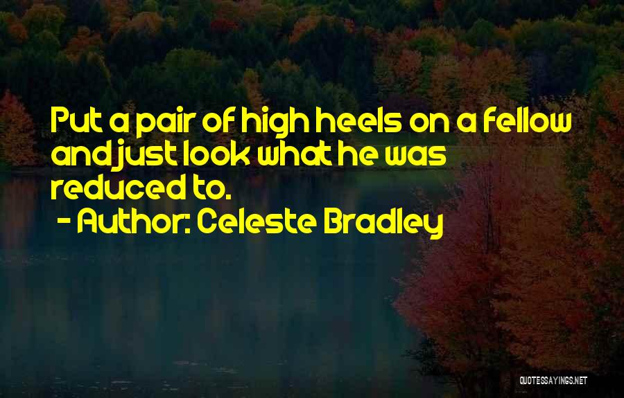 Celeste Bradley Quotes: Put A Pair Of High Heels On A Fellow And Just Look What He Was Reduced To.