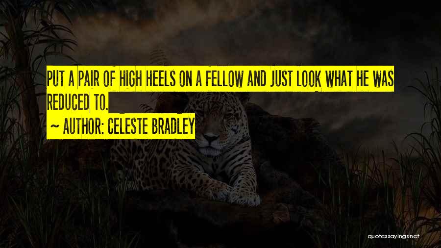 Celeste Bradley Quotes: Put A Pair Of High Heels On A Fellow And Just Look What He Was Reduced To.