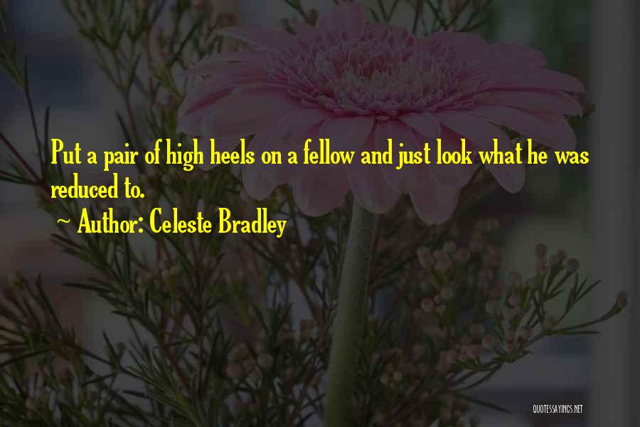 Celeste Bradley Quotes: Put A Pair Of High Heels On A Fellow And Just Look What He Was Reduced To.