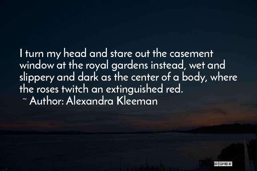 Alexandra Kleeman Quotes: I Turn My Head And Stare Out The Casement Window At The Royal Gardens Instead, Wet And Slippery And Dark