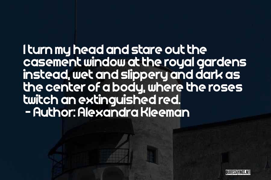 Alexandra Kleeman Quotes: I Turn My Head And Stare Out The Casement Window At The Royal Gardens Instead, Wet And Slippery And Dark