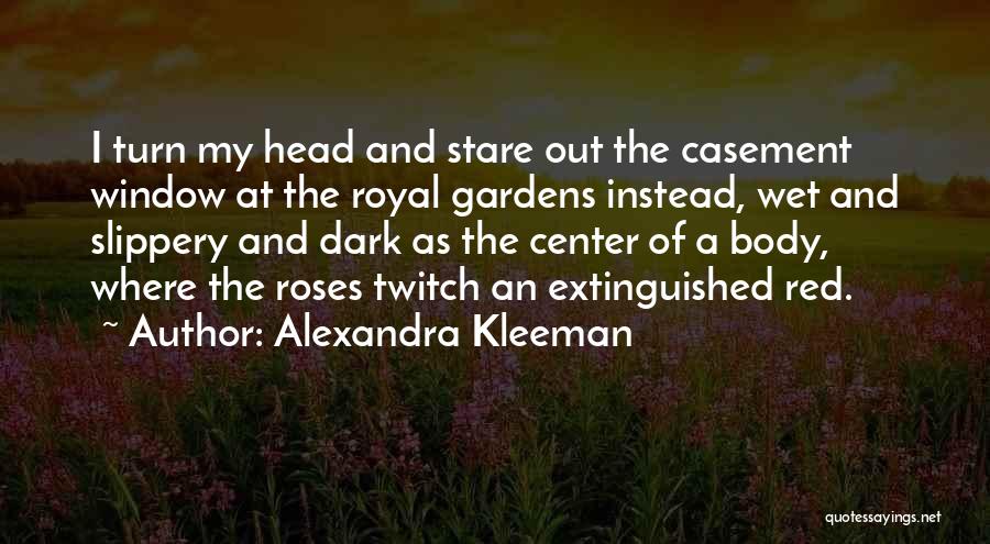 Alexandra Kleeman Quotes: I Turn My Head And Stare Out The Casement Window At The Royal Gardens Instead, Wet And Slippery And Dark